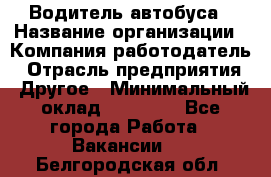 Водитель автобуса › Название организации ­ Компания-работодатель › Отрасль предприятия ­ Другое › Минимальный оклад ­ 40 000 - Все города Работа » Вакансии   . Белгородская обл.